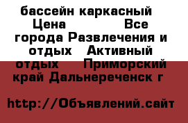 бассейн каркасный › Цена ­ 15 500 - Все города Развлечения и отдых » Активный отдых   . Приморский край,Дальнереченск г.